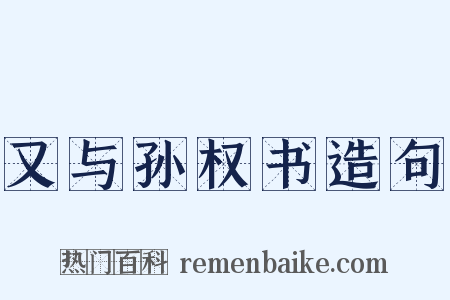 又与孙权书造句是什么意思的图片